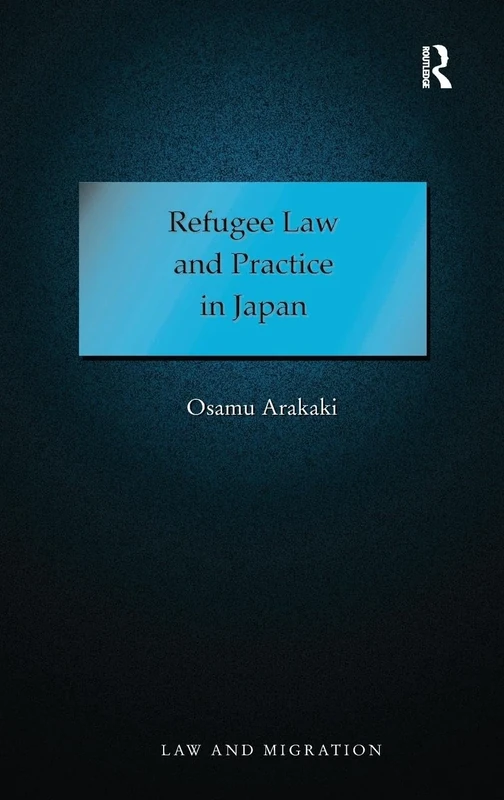 Refugee Law and Practice in Japan (Law and Migration)