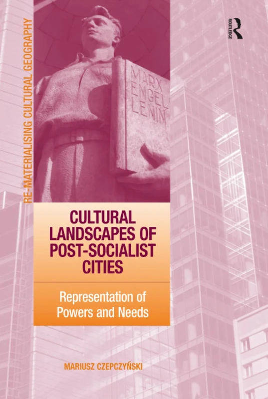 Cultural Landscapes of Post-Socialist Cities: Representation of Powers and Needs (Re-Materialising Cultural Geography)