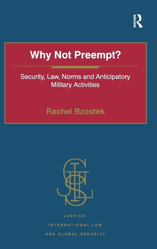 Why Not Preempt?: Security, Law, Norms and Anticipatory Military Activities (Justice, International Law and Global Security)