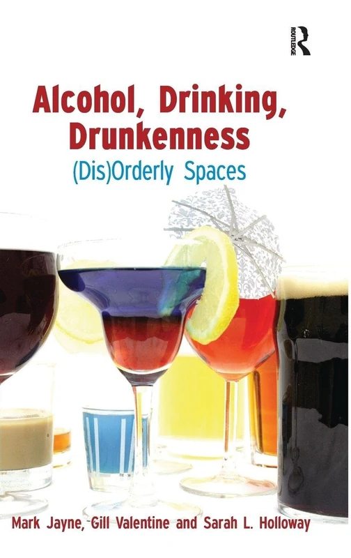 Routledge Alcohol, Drinking, Drunkenness: (Dis)Orderly Spaces