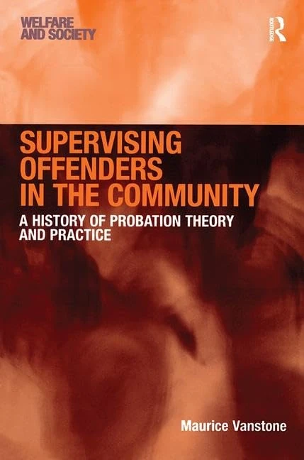 Supervising Offenders in the Community: A History of Probation Theory and Practice (Welfare and Society)
