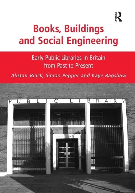 Books, Buildings and Social Engineering: Early Public Libraries in Britain from Past to Present