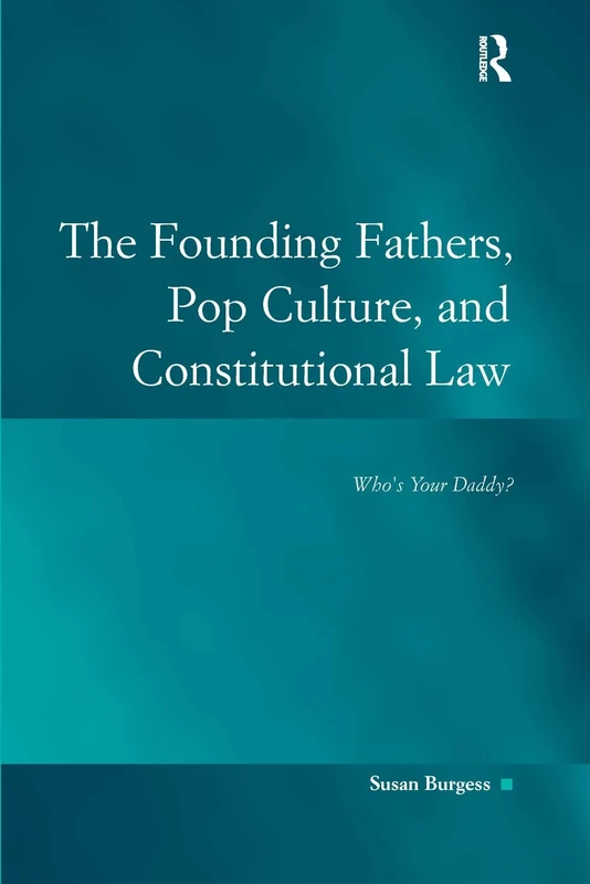 The Founding Fathers, Pop Culture, and Constitutional Law: Who's Your Daddy? (Law, Justice, and Power)