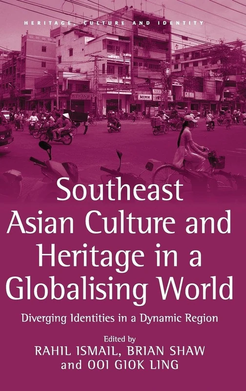 Southeast Asian Culture and Heritage in a Globalising World: Diverging Identities in a Dynamic Region (Heritage, Culture and Identity)