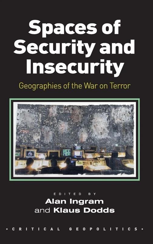Spaces of Security and Insecurity: Geographies of the War on Terror (Critical Geopolitics)