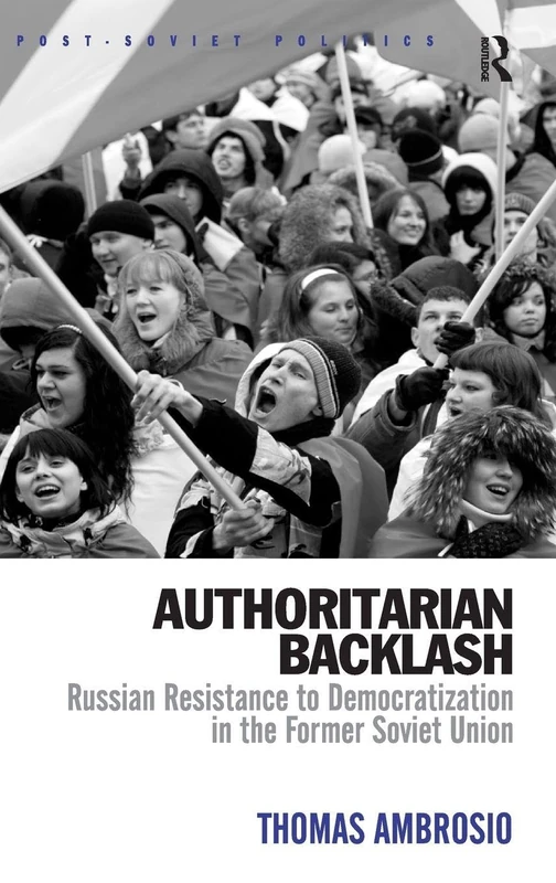 Authoritarian Backlash: Russian Resistance to Democratization in the Former Soviet Union (Post-Soviet Politics)