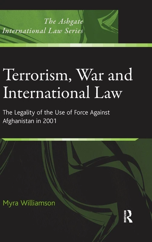 Terrorism, War and International Law: The Legality of the Use of Force Against Afghanistan in 2001 (The Ashgate International Law Series)
