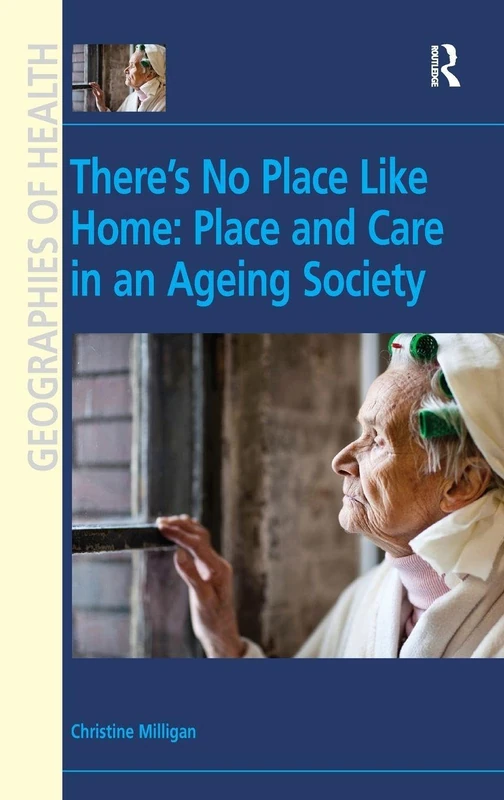 There's No Place Like Home: Place and Care in an Ageing Society (Geographies of Health Series)