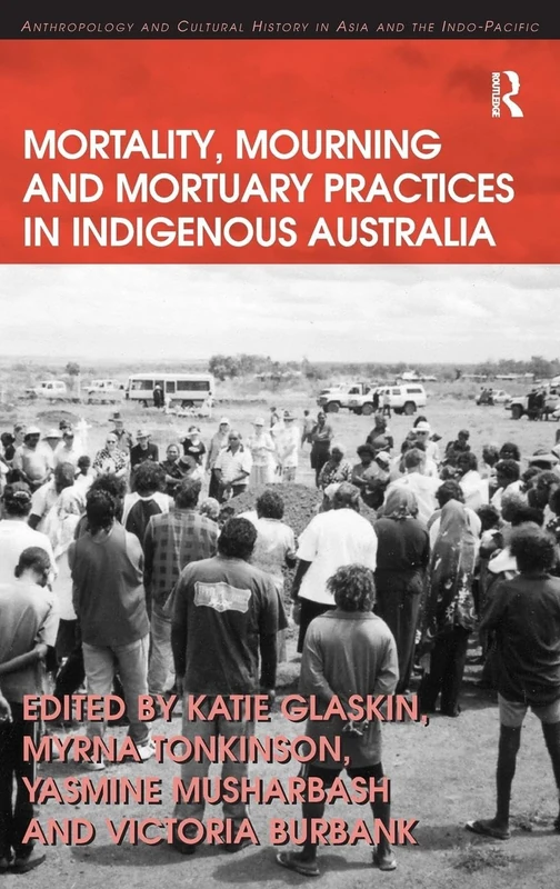 Mortality, Mourning and Mortuary Practices in Indigenous Australia (Anthropology and Cultural History in Asia and the Indo-Pacific)