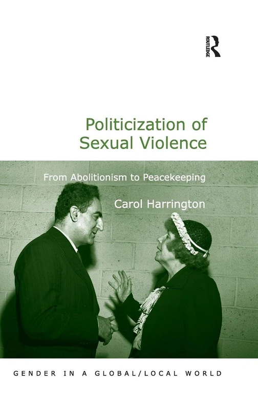 Politicization of Sexual Violence: From Abolitionism to Peacekeeping (Gender in a Global/Local World)