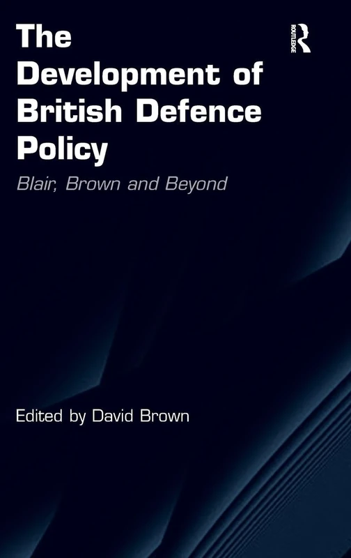The Development of British Defence Policy: Blair, Brown and Beyond