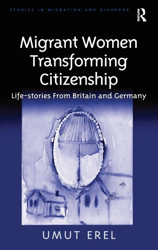 Migrant Women Transforming Citizenship: Life-stories From Britain and Germany (Studies in Migration and Diaspora)