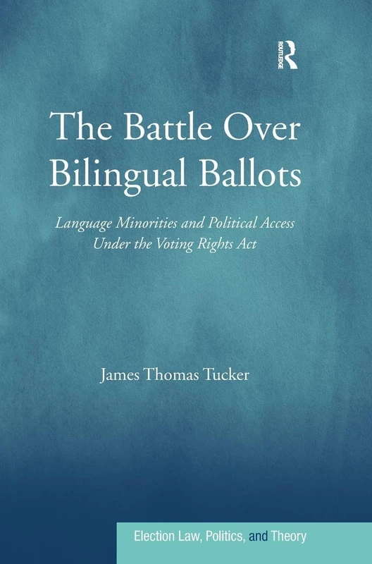 The Battle Over Bilingual Ballots: Language Minorities and Political Access Under the Voting Rights Act (Election Law, Politics, and Theory)