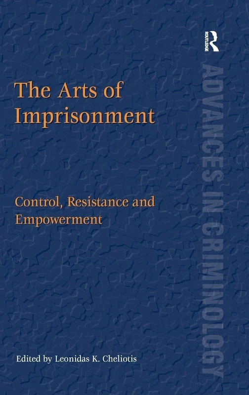 The Arts of Imprisonment: Control, Resistance and Empowerment (Advances in Criminology Series)