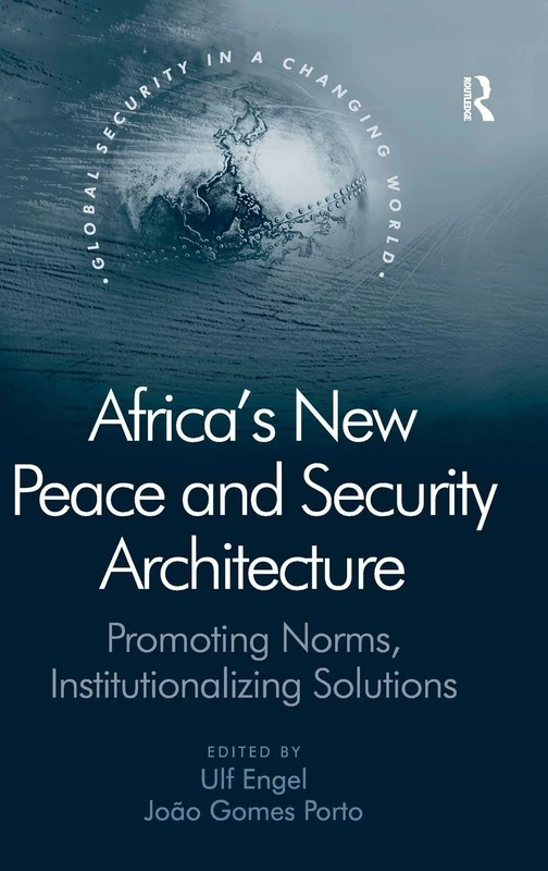 Africa's New Peace and Security Architecture: Promoting Norms, Institutionalizing Solutions (Global Security in a Changing World)