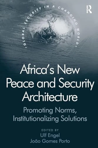 Africa's New Peace and Security Architecture: Promoting Norms, Institutionalizing Solutions (Global Security in a Changing World)