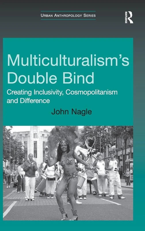 Multiculturalism's Double-Bind: Creating Inclusivity, Cosmopolitanism and Difference (Urban Anthropology)