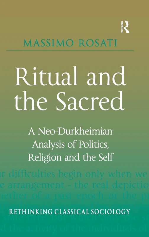 Ritual and the Sacred: A Neo-Durkheimian Analysis of Politics, Religion and the Self (Rethinking Classical Sociology)