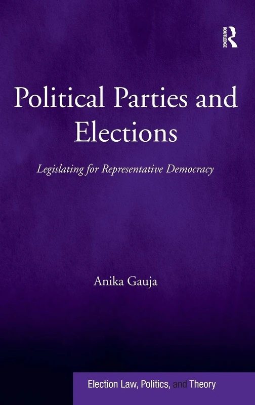 Political Parties and Elections: Legislating for Representative Democracy (Election Law, Politics, and Theory)
