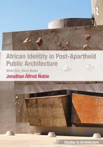 African Identity in Post-Apartheid Public Architecture: White Skin, Black Masks (Ashgate Studies in Architecture)