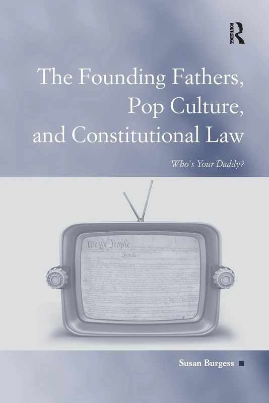 The Founding Fathers, Pop Culture, and Constitutional Law: Who's Your Daddy? (Law, Justice and Power)