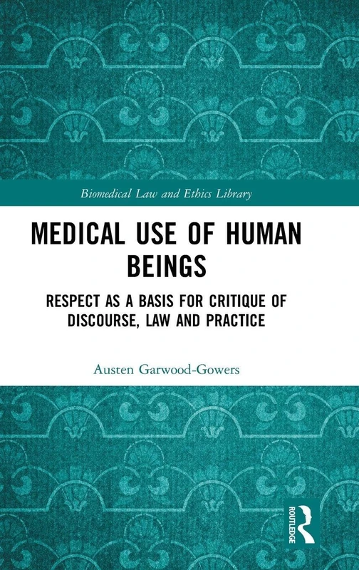 Medical Use of Human Beings: Respect as a Basis for Critique of Discourse, Law and Practice (Biomedical Law and Ethics Library)