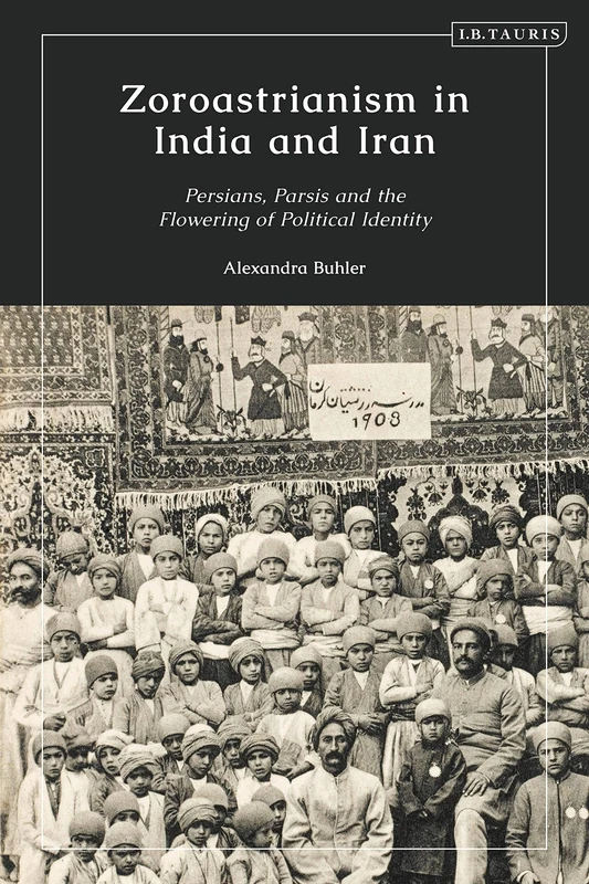 Zoroastrianism in India and Iran: Persians, Parsis and the Flowering of Political Identity