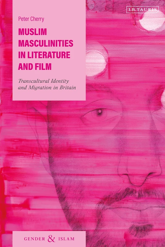 Muslim Masculinities in Literature and Film: Transcultural Identity and Migration in Britain (Gender and Islam)
