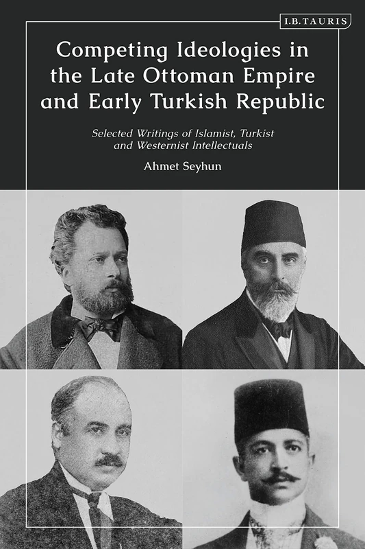 Competing Ideologies in the Late Ottoman Empire and Early Turkish Republic: Selected Writings of Islamist, Turkist, and Westernist Intellectuals