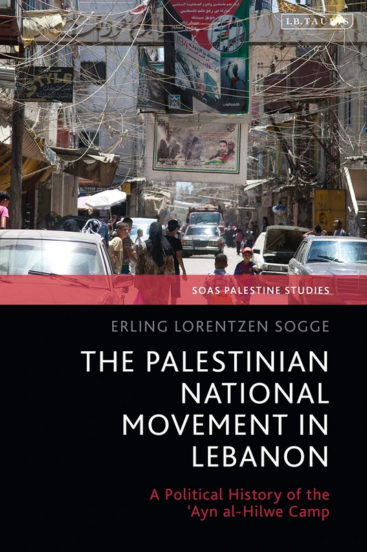 Palestinian National Movement in Lebanon, The: A Political History of the 'Ayn al-Hilwe Camp (SOAS Palestine Studies)