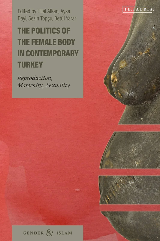 Politics of the Female Body in Contemporary Turkey, The: Reproduction, Maternity, Sexuality (Gender and Islam)