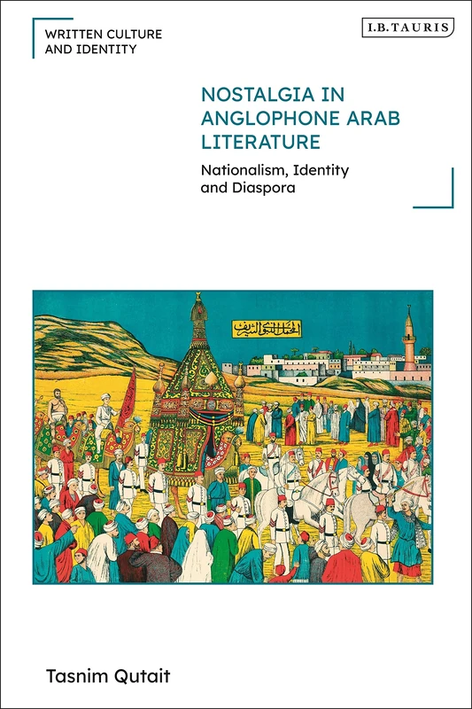 Nostalgia in Anglophone Arab Literature: Nationalism, Identity and Diaspora (Written Culture and Identity)