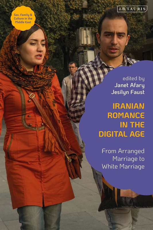 Iranian Romance in the Digital Age: From Arranged Marriage to White Marriage (Sex, Family and Culture in the Middle East)