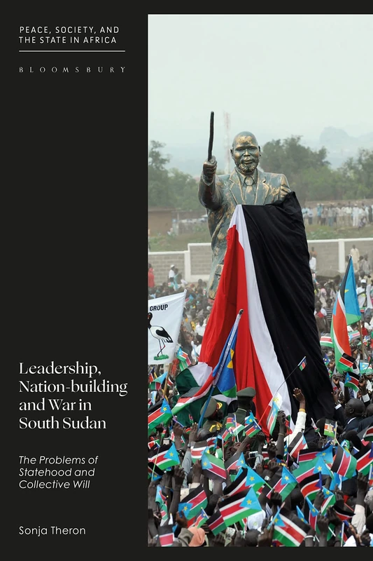 Leadership, Nation-building and War in South Sudan: The Problems of Identity, Statehood and Collective Will