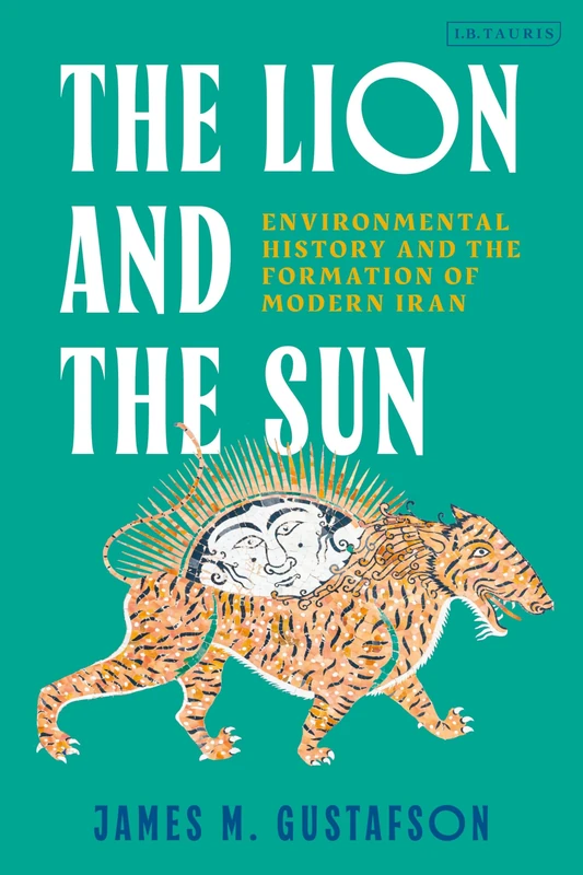 Lion and the Sun, The: Environmental History and the Formation of Modern Iran.