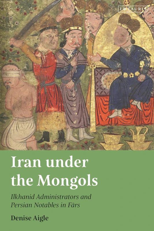 Iran under the Mongols: Ilkhanid Administrators and Persian Notables in Fars (Persian Studies, 22)