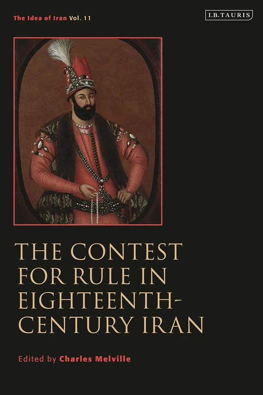 The Contest for Rule in Eighteenth-Century Iran: Idea of Iran Vol. 11 (The Idea of Iran)