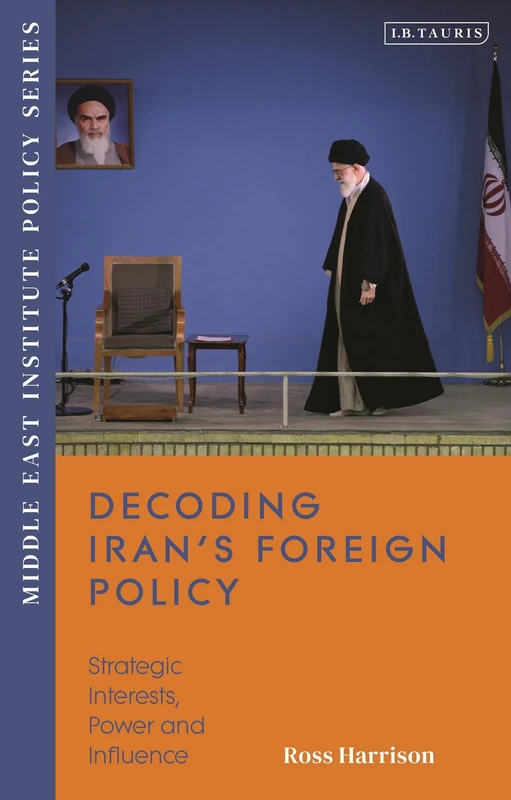 Decoding Iran’s Foreign Policy: Strategic Interests, Power and Influence (Middle East Institute Policy Series)