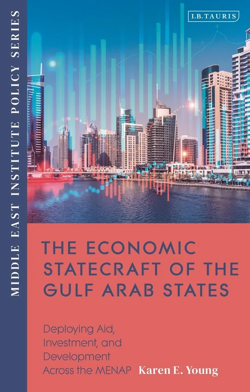Economic Statecraft of the Gulf Arab States, The: Deploying Aid, Investment and Development Across the MENAP (Middle East Institute Policy Series)