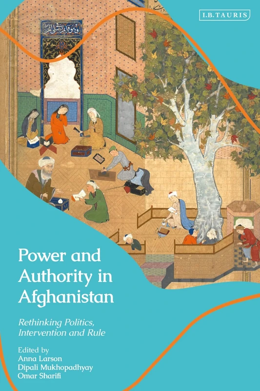 Power and Authority in Afghanistan: Rethinking Politics, Intervention and Rule