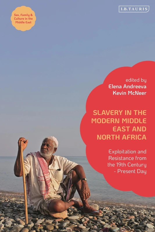 Slavery in the Modern Middle East and North Africa: Exploitation and Resistance from the 19th Century - Present Day (Sex, Family and Culture in the Middle East)