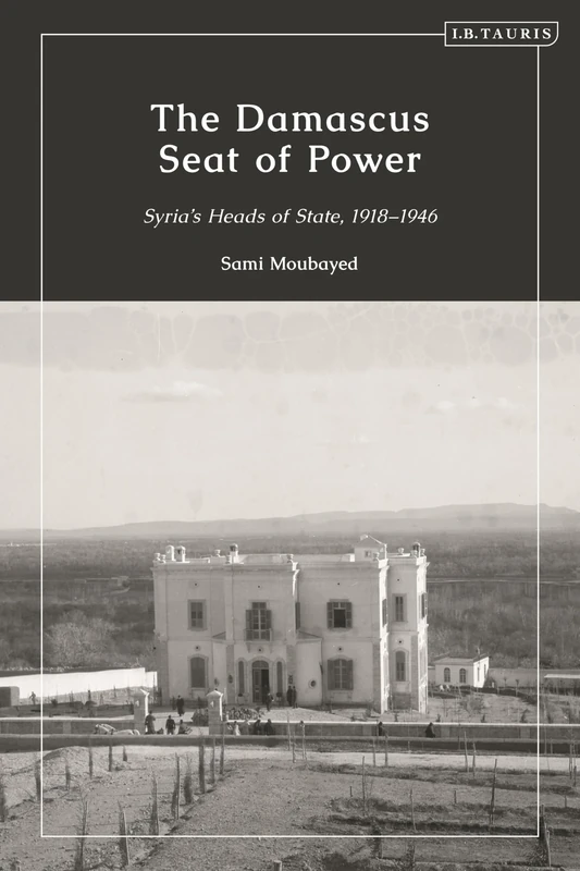 The Damascus Seat of Power: Syria’s Heads of State, 1918-1946