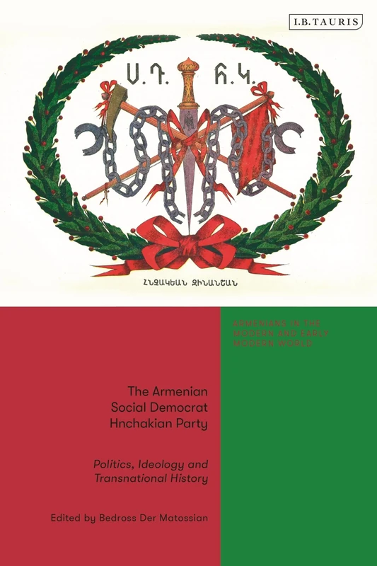 Armenian Social Democrat Hnchakian Party, The: Politics, Ideology and Transnational History (Armenians in the Modern and Early Modern World)