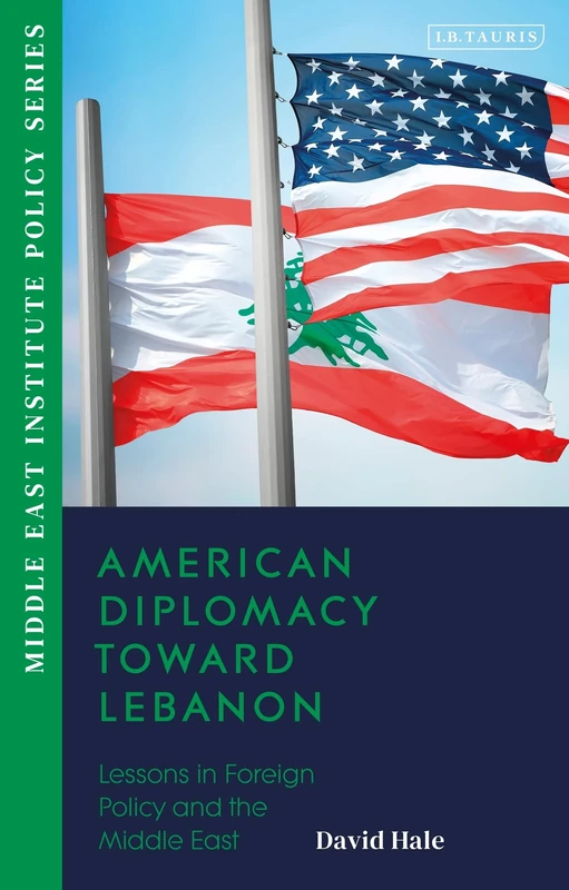 American Diplomacy Toward Lebanon: Lessons in Foreign Policy and the Middle East (Middle East Institute Policy Series)