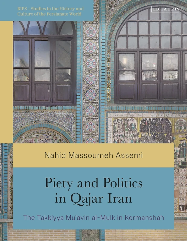 Piety and Politics in Qajar Iran: The Takkiyya Mu’avin al-Mulk in Kermanshah (British Institute of Persian Studies)