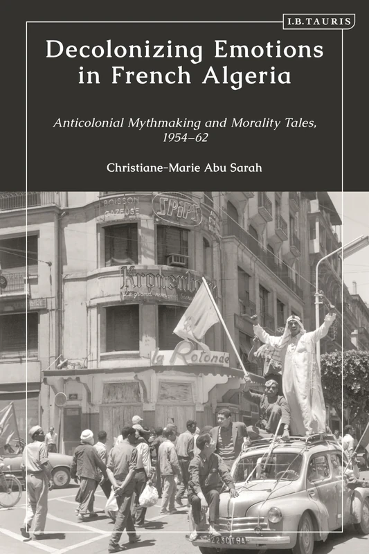 Decolonizing Emotions in French Algeria: Anticolonial Mythmaking and Morality Tales, 1954-62 - Image 1