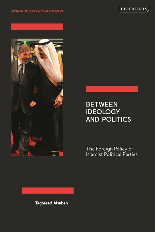 Between Ideology and Politics: The Foreign Policy of Islamist Political Parties (Critical Studies on Islamism Series)