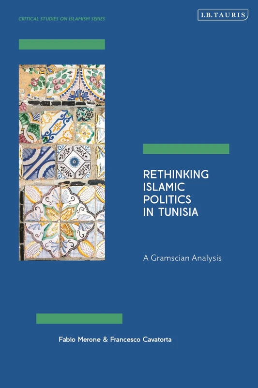 Rethinking Islamic Politics in Tunisia: A Gramscian Analysis (Critical Studies on Islamism Series)