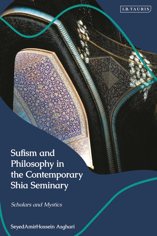 Sufism and Philosophy in the Contemporary Shia Seminary: Scholars and Mystics