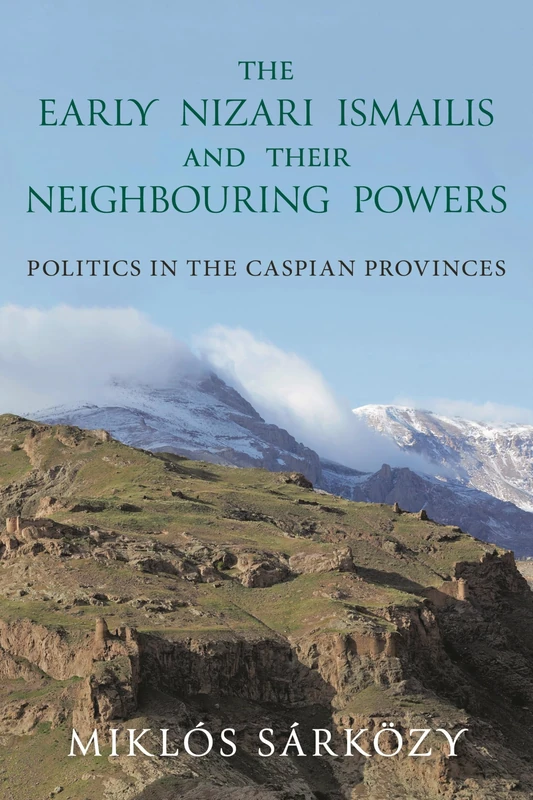 The Early Nizari Ismailis and their Neighbouring Powers: Politics in the Caspian Provinces (Ismaili Heritage)
